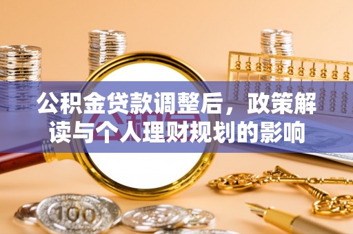 小店公积金贷款调整后，政策解读与个人理财规划的影响