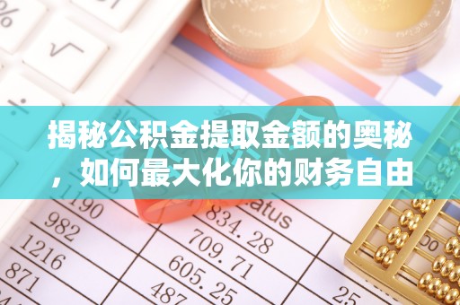 小店揭秘公积金提取金额的奥秘，如何最大化你的财务自由