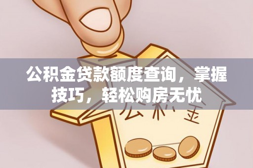 小店公积金贷款额度查询，掌握技巧，轻松购房无忧