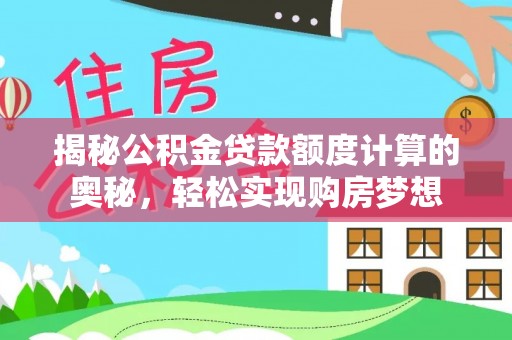 小店揭秘公积金贷款额度计算的奥秘，轻松实现购房梦想