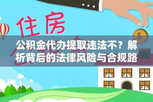小店公积金代办提取违法不？解析背后的法律风险与合规路径