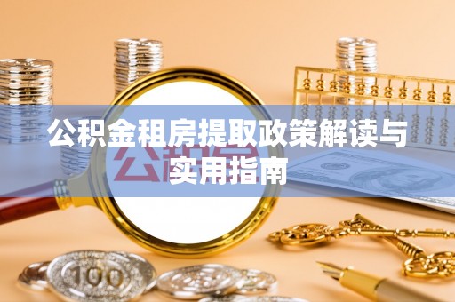 小店公积金租房提取政策解读与实用指南