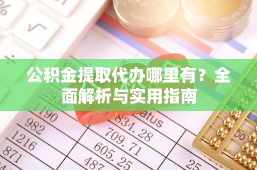 小店公积金提取代办哪里有？全面解析与实用指南