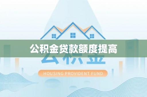 小店公积金贷款额度提高