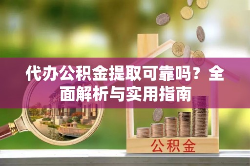 小店代办公积金提取可靠吗？全面解析与实用指南