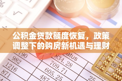 小店公积金贷款额度恢复，政策调整下的购房新机遇与理财规划