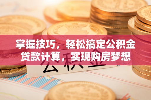 小店掌握技巧，轻松搞定公积金贷款计算，实现购房梦想
