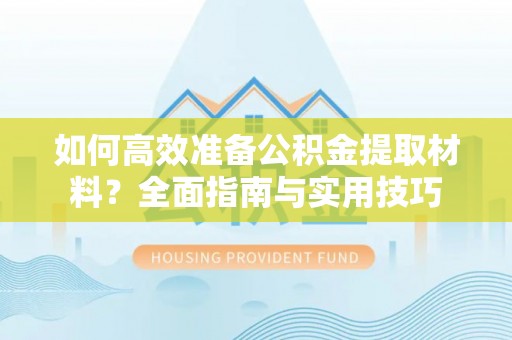 小店如何高效准备公积金提取材料？全面指南与实用技巧