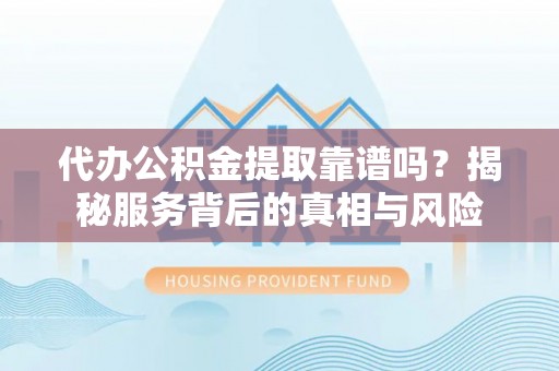 小店代办公积金提取靠谱吗？揭秘服务背后的真相与风险