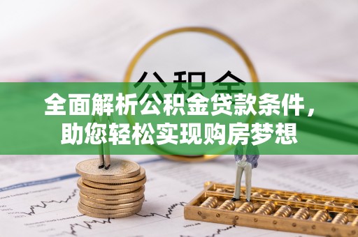 小店全面解析公积金贷款条件，助您轻松实现购房梦想