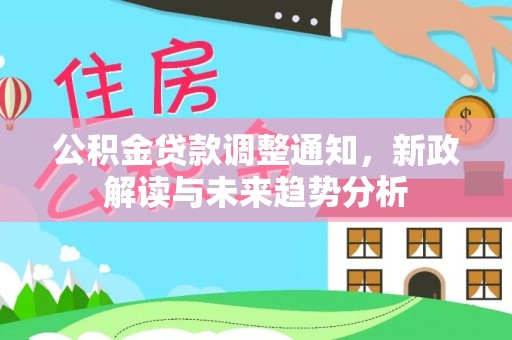 小店公积金贷款调整通知，新政解读与未来趋势分析
