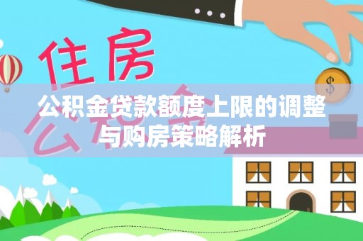 小店公积金贷款额度上限的调整与购房策略解析