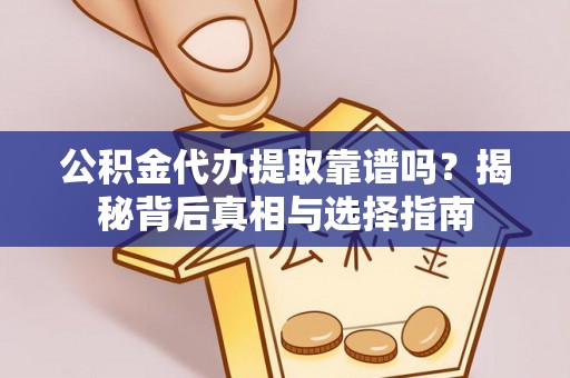 小店公积金代办提取靠谱吗？揭秘背后真相与选择指南