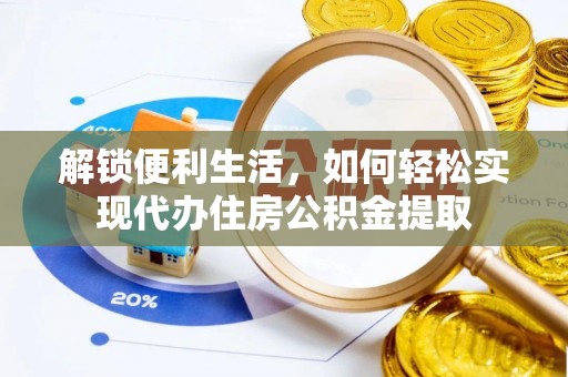 小店解锁便利生活，如何轻松实现代办住房公积金提取