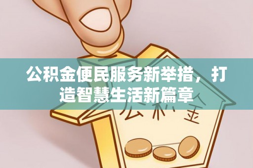 小店公积金便民服务新举措，打造智慧生活新篇章