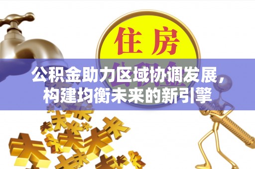 小店公积金助力区域协调发展，构建均衡未来的新引擎
