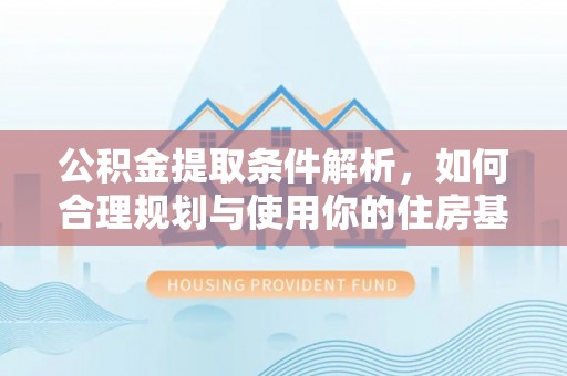 小店公积金提取条件解析，如何合理规划与使用你的住房基金