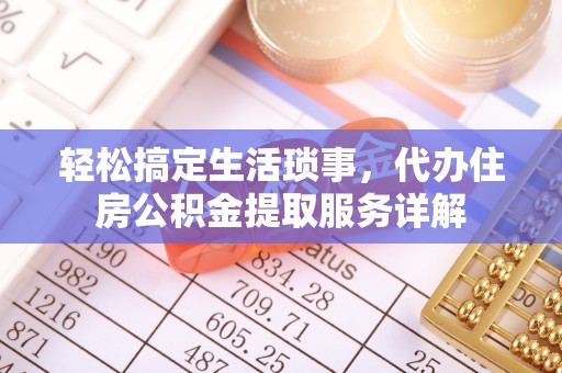 小店轻松搞定生活琐事，代办住房公积金提取服务详解