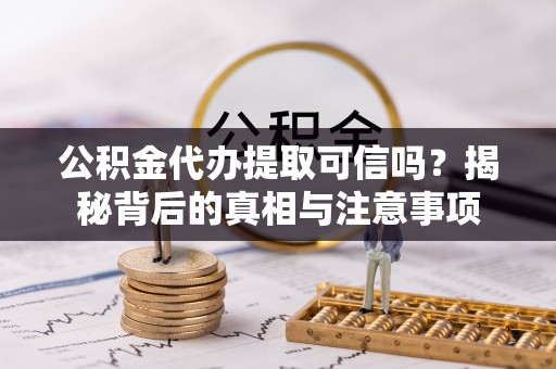 小店公积金代办提取可信吗？揭秘背后的真相与注意事项
