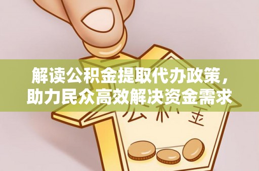 小店解读公积金提取代办政策，助力民众高效解决资金需求