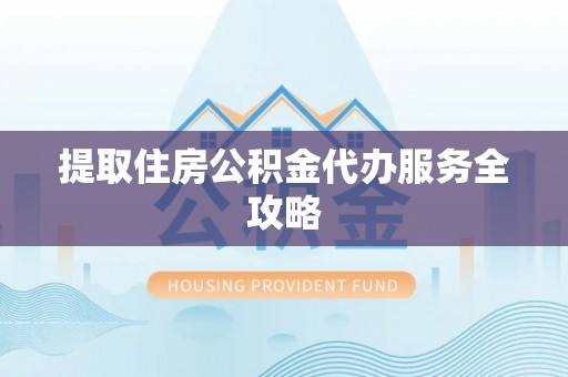 小店提取住房公积金代办服务全攻略