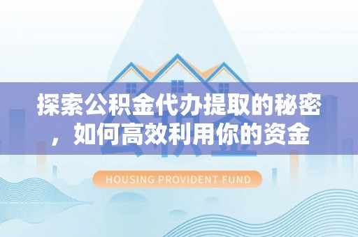 小店探索公积金代办提取的秘密，如何高效利用你的资金