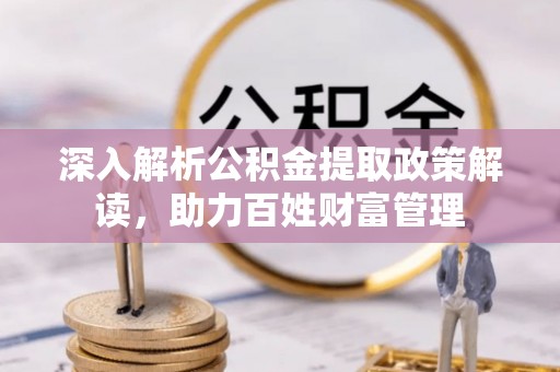 小店深入解析公积金提取政策解读，助力百姓财富管理