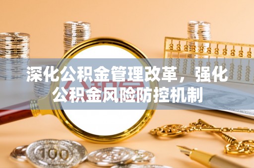 小店深化公积金管理改革，强化公积金风险防控机制