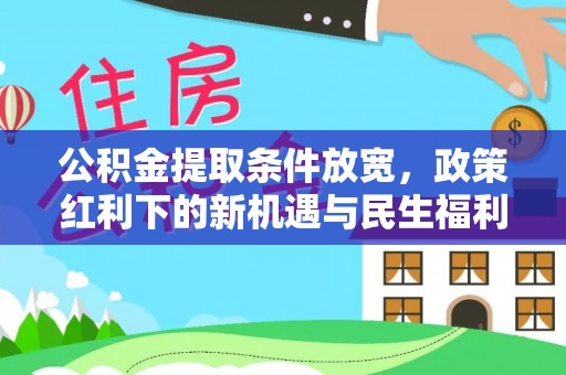 小店公积金提取条件放宽，政策红利下的新机遇与民生福利