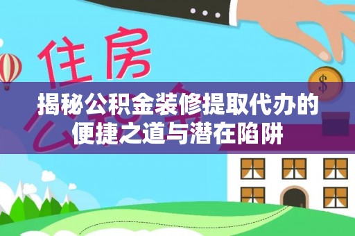 小店揭秘公积金装修提取代办的便捷之道与潜在陷阱