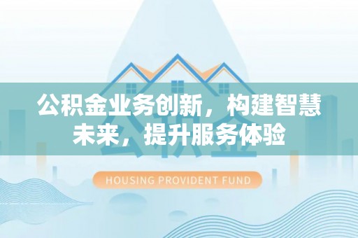 小店公积金业务创新，构建智慧未来，提升服务体验