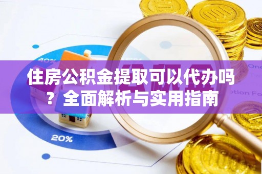 小店住房公积金提取可以代办吗？全面解析与实用指南