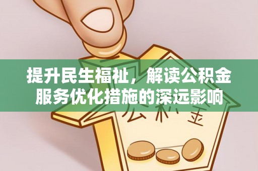 小店提升民生福祉，解读公积金服务优化措施的深远影响