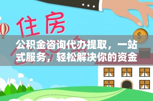 小店公积金咨询代办提取，一站式服务，轻松解决你的资金难题
