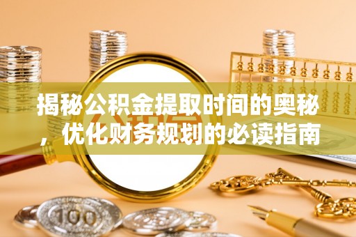 小店揭秘公积金提取时间的奥秘，优化财务规划的必读指南