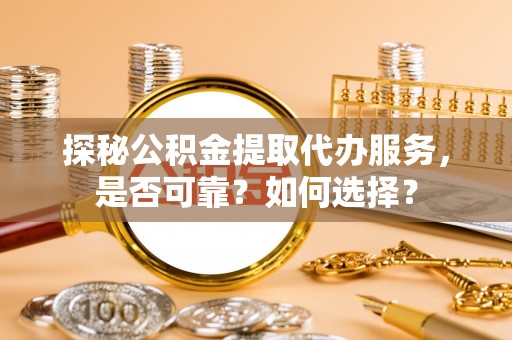 小店探秘公积金提取代办服务，是否可靠？如何选择？