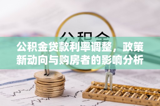 小店公积金贷款利率调整，政策新动向与购房者的影响分析