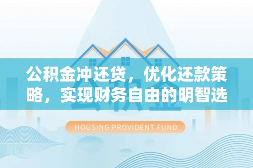 小店公积金冲还贷，优化还款策略，实现财务自由的明智选择