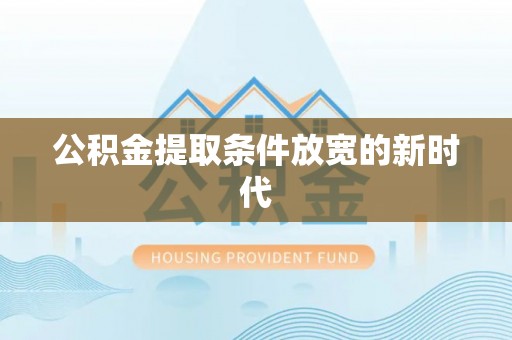 小店公积金提取条件放宽的新时代