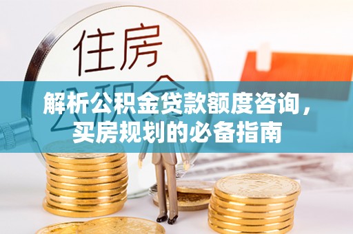 小店解析公积金贷款额度咨询，买房规划的必备指南