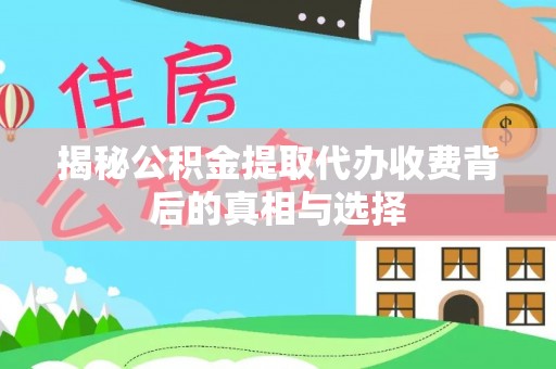 小店揭秘公积金提取代办收费背后的真相与选择