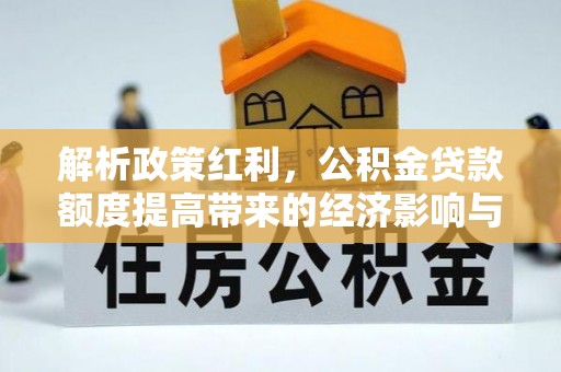 小店解析政策红利，公积金贷款额度提高带来的经济影响与生活改变