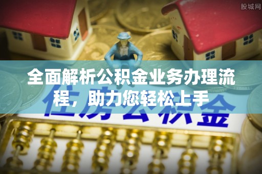 小店全面解析公积金业务办理流程，助力您轻松上手