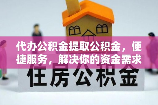 小店代办公积金提取公积金，便捷服务，解决你的资金需求