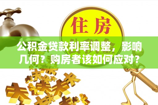 小店公积金贷款利率调整，影响几何？购房者该如何应对？