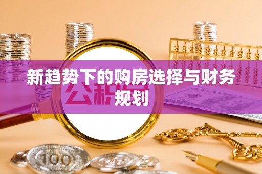 小店新趋势下的购房选择与财务规划