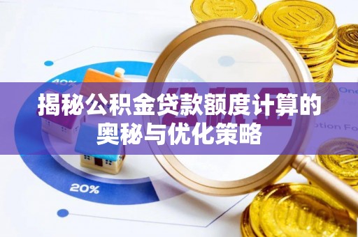 小店揭秘公积金贷款额度计算的奥秘与优化策略