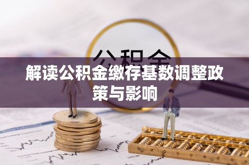 小店解读公积金缴存基数调整政策与影响