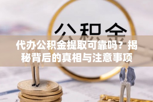 小店代办公积金提取可靠吗？揭秘背后的真相与注意事项