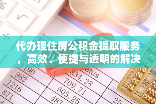 小店代办理住房公积金提取服务，高效、便捷与透明的解决方案